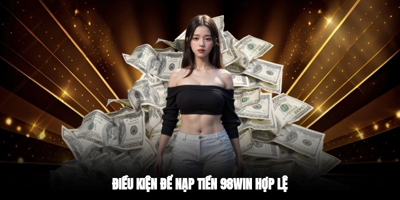 Điều kiện để nạp tiền 98WIN hợp lệ