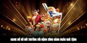 Game Nổ Hũ Đổi Thưởng Sôi Động Cùng Hàng Ngàn Quà Tặng