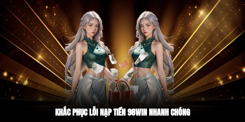 Khắc phục lỗi nạp tiền 98WIN nhanh chóng