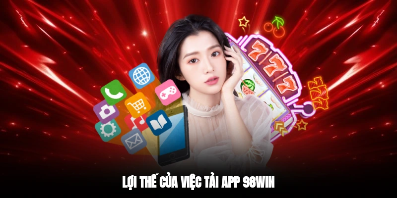 Lợi thế của việc tải app 98WIN 