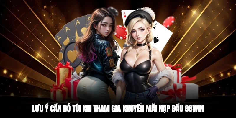 Lưu ý cần bỏ túi khi tham gia khuyến mãi nạp đầu 98WIN