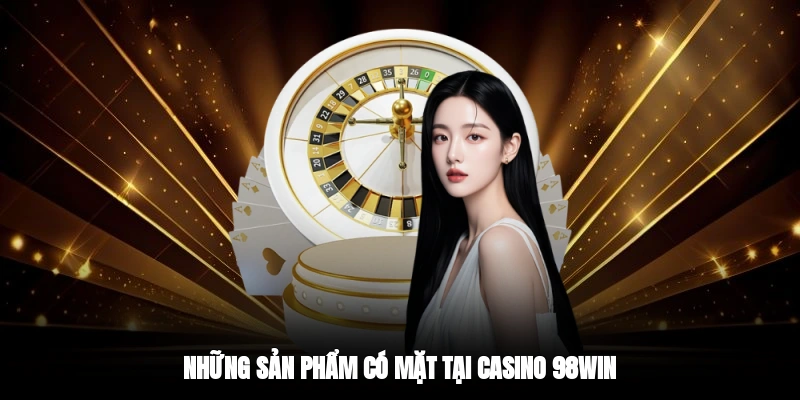 Những sản phẩm có mặt tại casino 98WIN