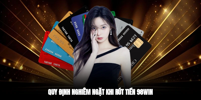 Quy định nghiêm ngặt khi rút tiền 98WIN