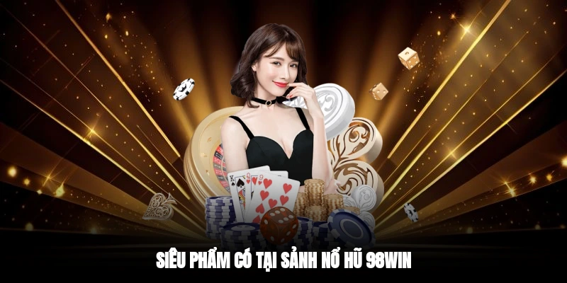Siêu phẩm có tại sảnh nổ hũ 98WIN