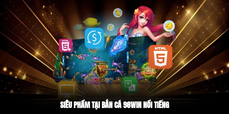 Siêu phẩm tại bắn cá 98WIN nổi tiếng