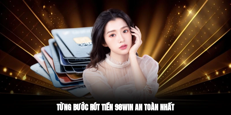 Từng bước rút tiền 98WIN an toàn nhất