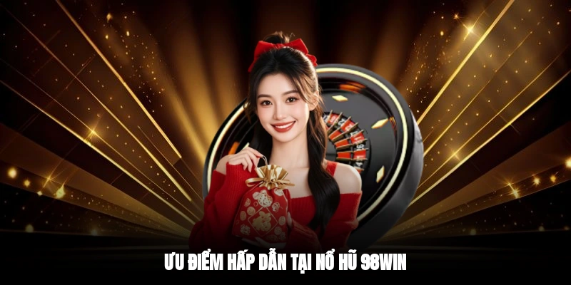 Ưu điểm hấp dẫn tại nổ hũ 98WIN
