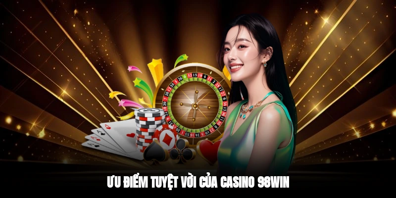 Ưu điểm tuyệt vời của casino 98WIN